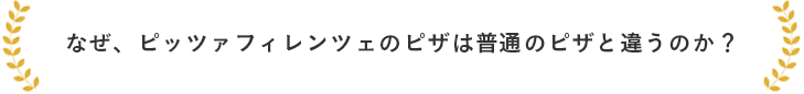 なぜ、ピッツァフィレンツェのピザは普通のピザと違うのか？