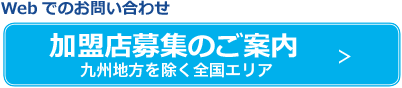 ウェブでのお問い合わせ 加盟店募集のご案内（九州地方を除く全国エリア）